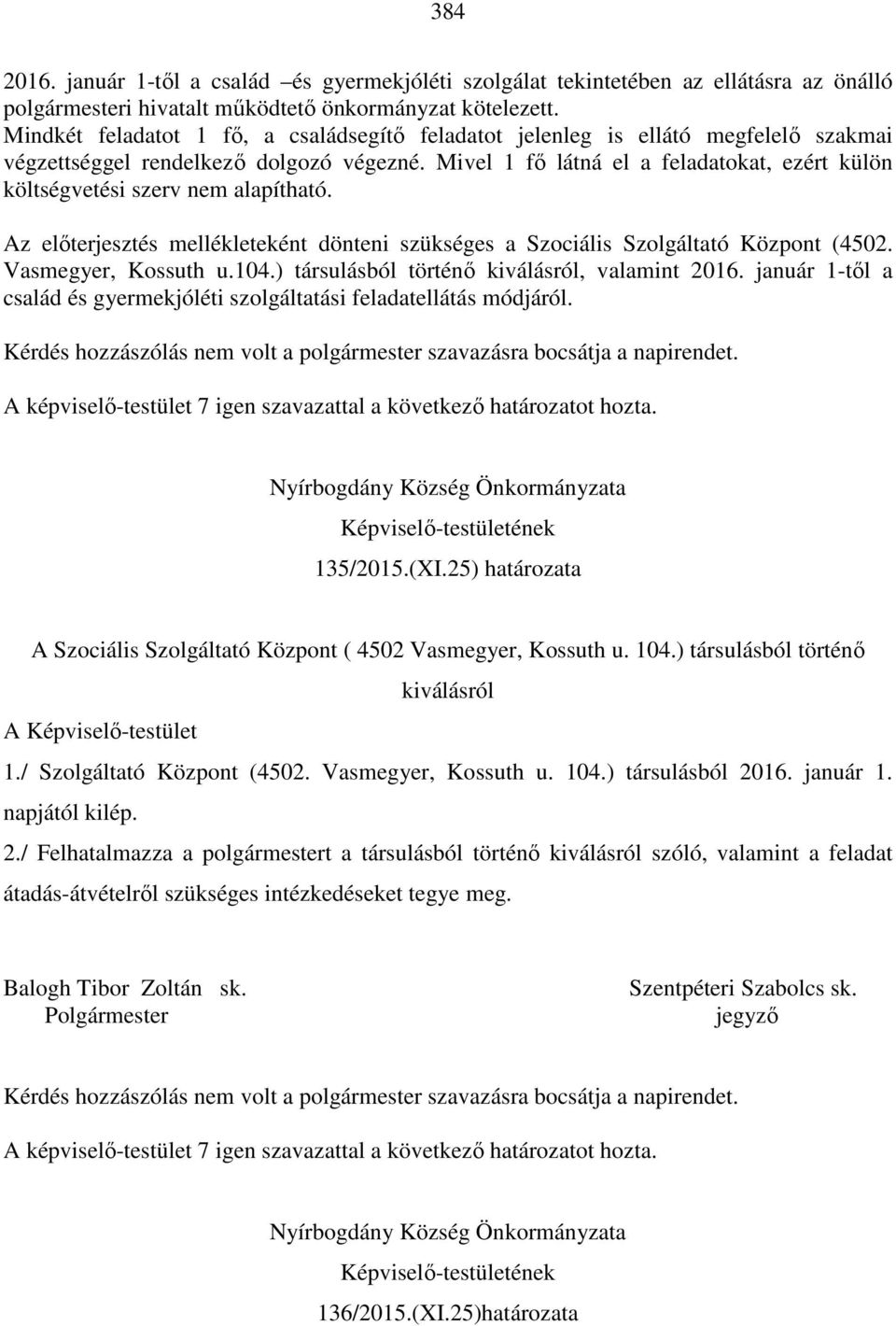 Mivel 1 fő látná el a feladatokat, ezért külön költségvetési szerv nem alapítható. Az előterjesztés mellékleteként dönteni szükséges a Szociális Szolgáltató Központ (4502. Vasmegyer, Kossuth u.104.