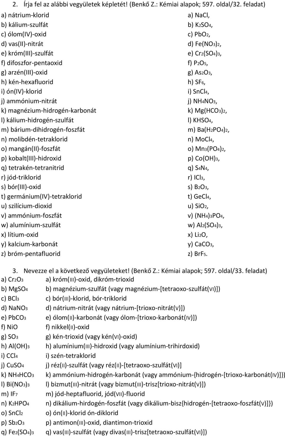 arzén(iii)-oxid g) As2O3, h) kén-hexafluorid h) SF6, i) ón(iv)-klorid i) SnCl4, j) ammónium-nitrát j) NH4NO3, k) magnézium-hidrogén-karbonát k) Mg(HCO3)2, l) kálium-hidrogén-szulfát l) KHSO4, m)