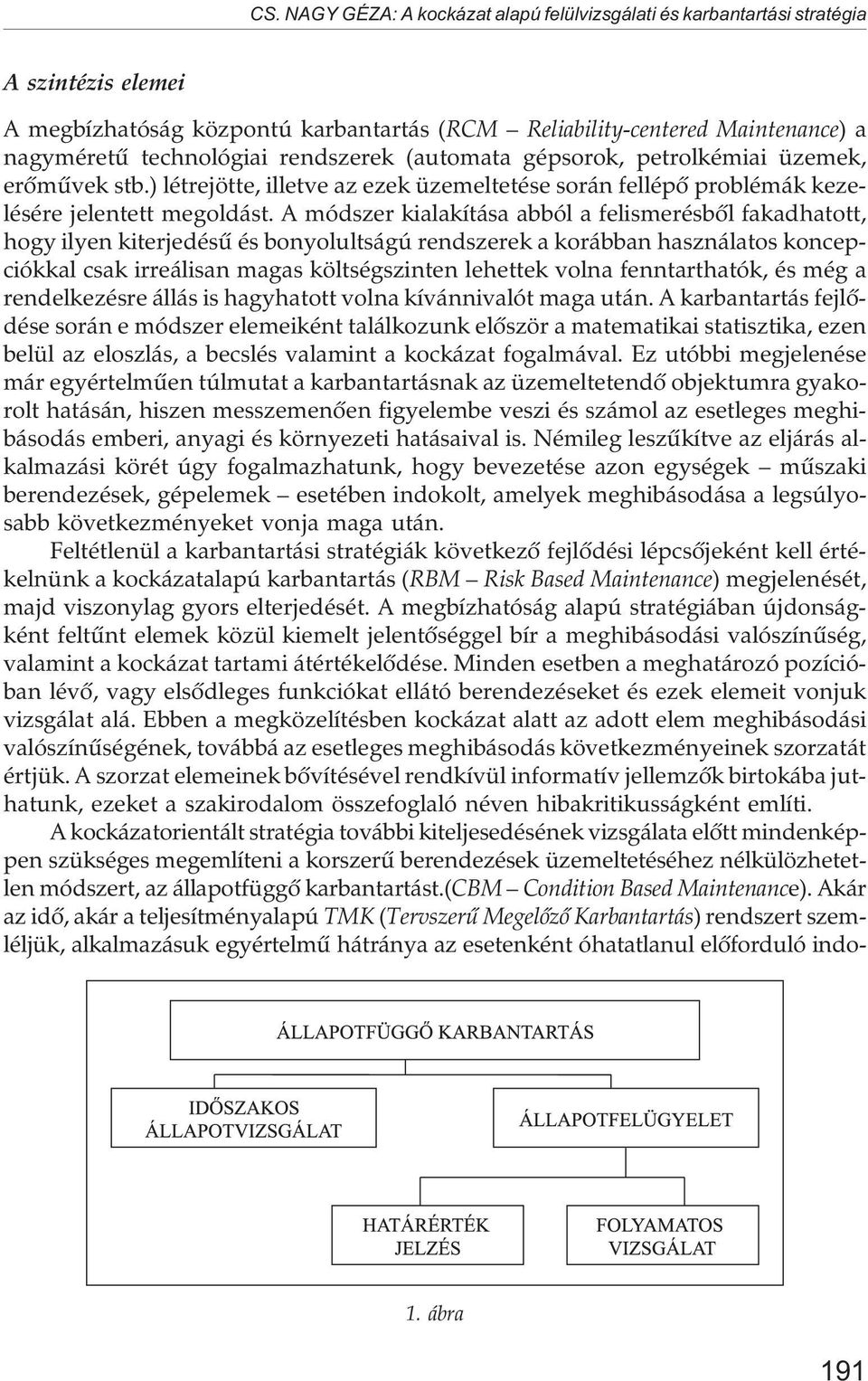 A módszer kialakítása abból a felismerésbõl fakadhatott, hogy ilyen kiterjedésû és bonyolultságú rendszerek a korábban használatos koncepciókkal csak irreálisan magas költségszinten lehettek volna