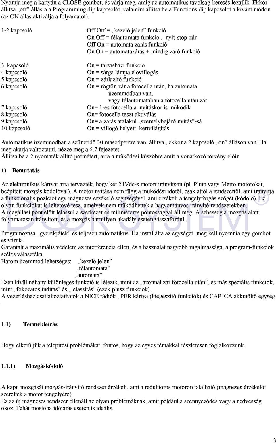 1-2 kapcsoló Off Off = kezelő jelen funkció On Off = félautomata funkció, nyit-stop-zár Off On = automata zárás funkció On On = automatazárás + mindig záró funkció 3.