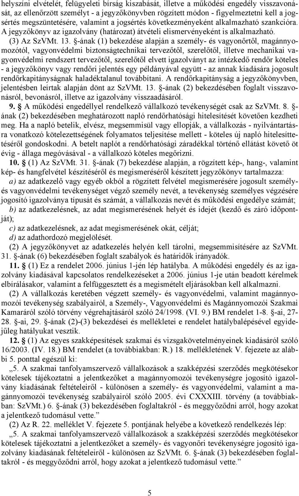 -ának (1) bekezdése alapján a személy- és vagyonőrtől, magánnyomozótól, vagyonvédelmi biztonságtechnikai tervezőtől, szerelőtől, illetve mechanikai vagyonvédelmi rendszert tervezőtől, szerelőtől