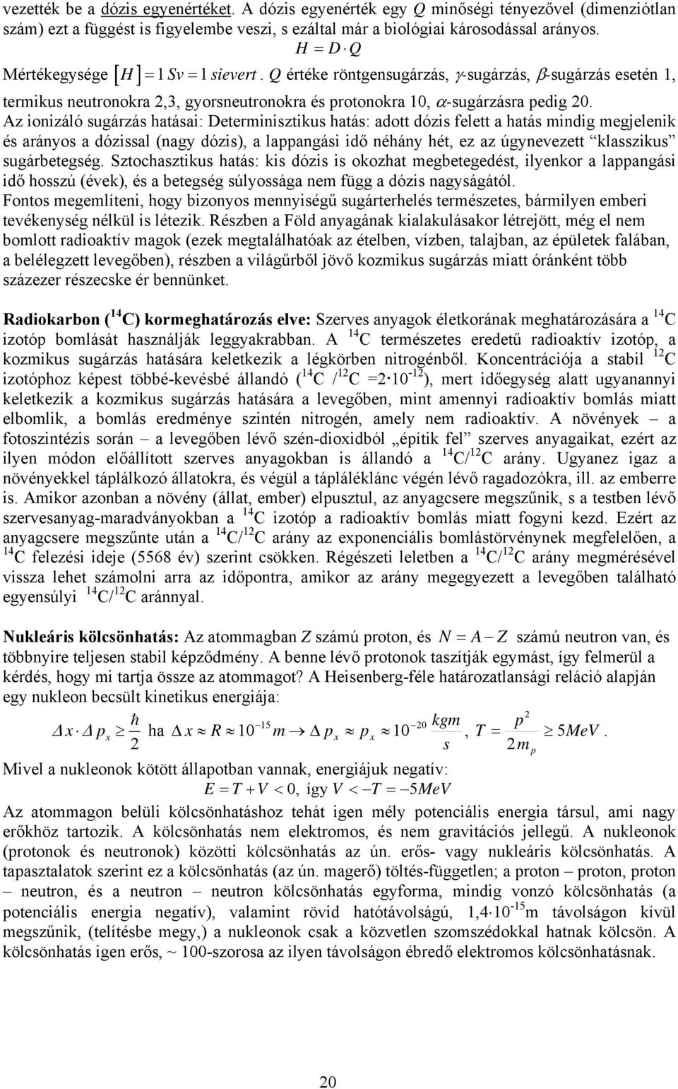 Az ionizáló sugárzás hatásai: Determinisztikus hatás: adott dózis felett a hatás mindig megjelenik és arányos a dózissal (nagy dózis), a lappangási idő néhány hét, ez az úgynevezett klasszikus