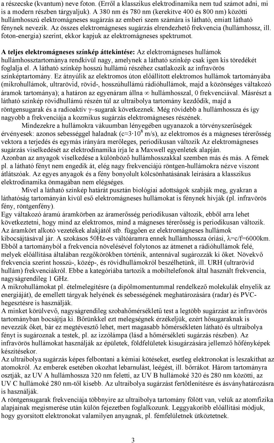 Az összes elektromágneses sugárzás elrendezhető frekvencia (hullámhossz, ill. foton-energia) szerint, ekkor kapjuk az elektromágneses spektrumot.