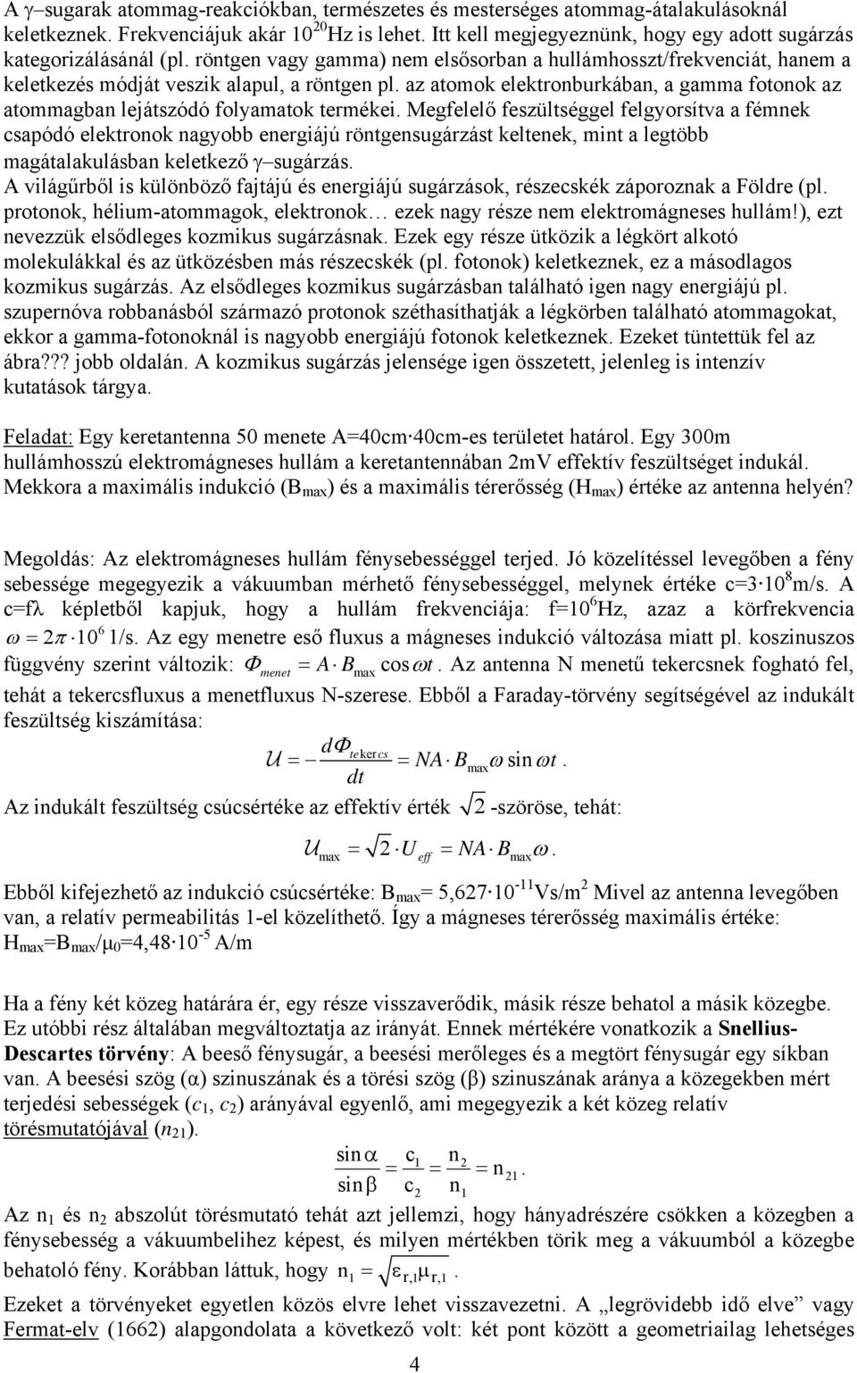 az atomok elektronburkában, a gamma fotonok az atommagban lejátszódó folyamatok termékei.