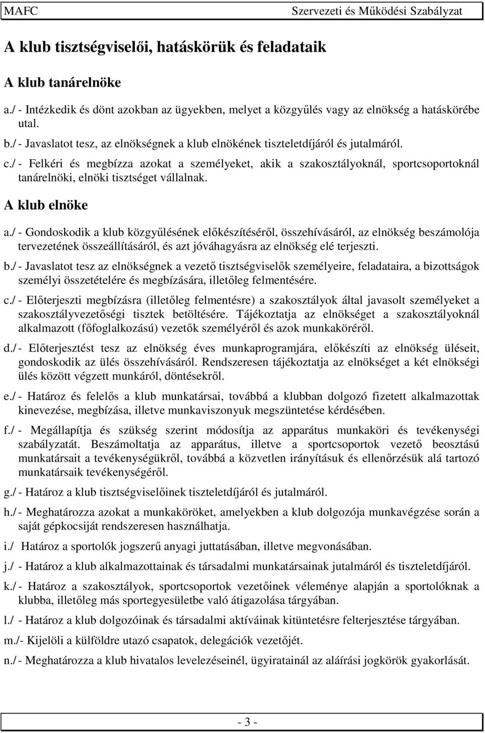 / - Felkéri és megbízza azokat a személyeket, akik a szakosztályoknál, sportcsoportoknál tanárelnöki, elnöki tisztséget vállalnak. A klub elnöke a.