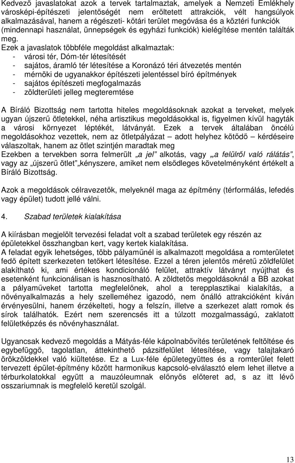 Ezek a javaslatok többféle megoldást alkalmaztak: - városi tér, Dóm-tér létesítését - sajátos, áramló tér létesítése a Koronázó téri átvezetés mentén - mérnöki de ugyanakkor építészeti jelentéssel