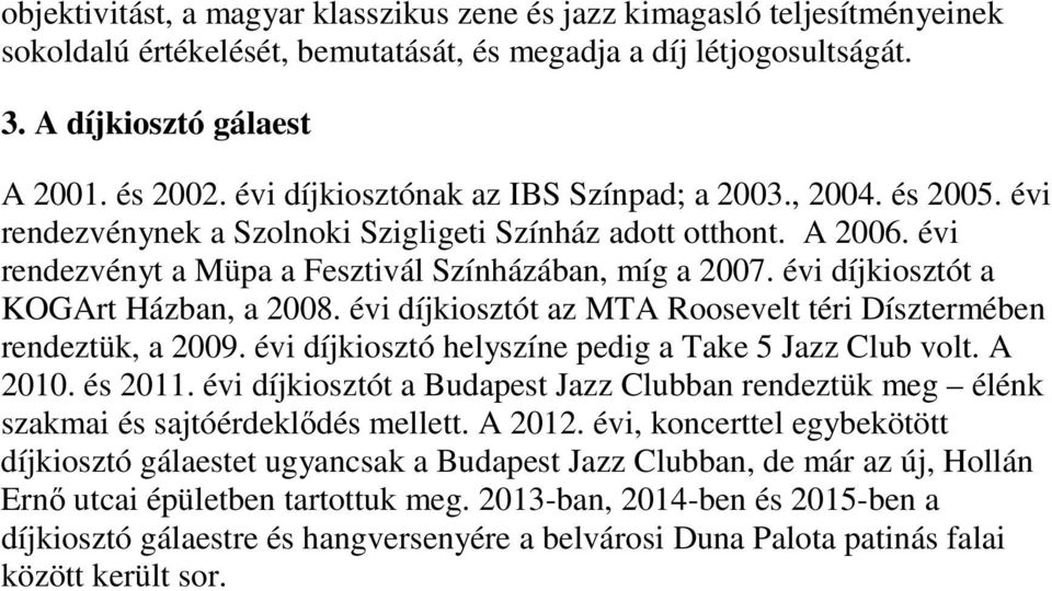 évi díjkiosztót a KOGArt Házban, a 2008. évi díjkiosztót az MTA Roosevelt téri Dísztermében rendeztük, a 2009. évi díjkiosztó helyszíne pedig a Take 5 Jazz Club volt. A 2010. és 2011.