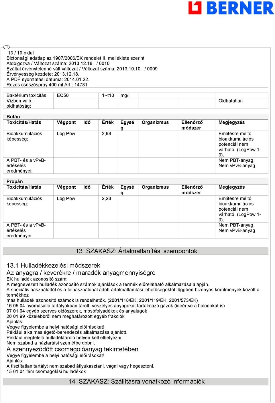 Propán Toxicitás/Hatás Vépont Idő Érték Eysé Bioakkumulációs képessé: A PBT- és a vpvbértékelés eredményei: Nem PBT-anya, Nem vpvb-anya Oranizmus Ellenőrző módszer Lo Pow 2,28 Említésre méltó