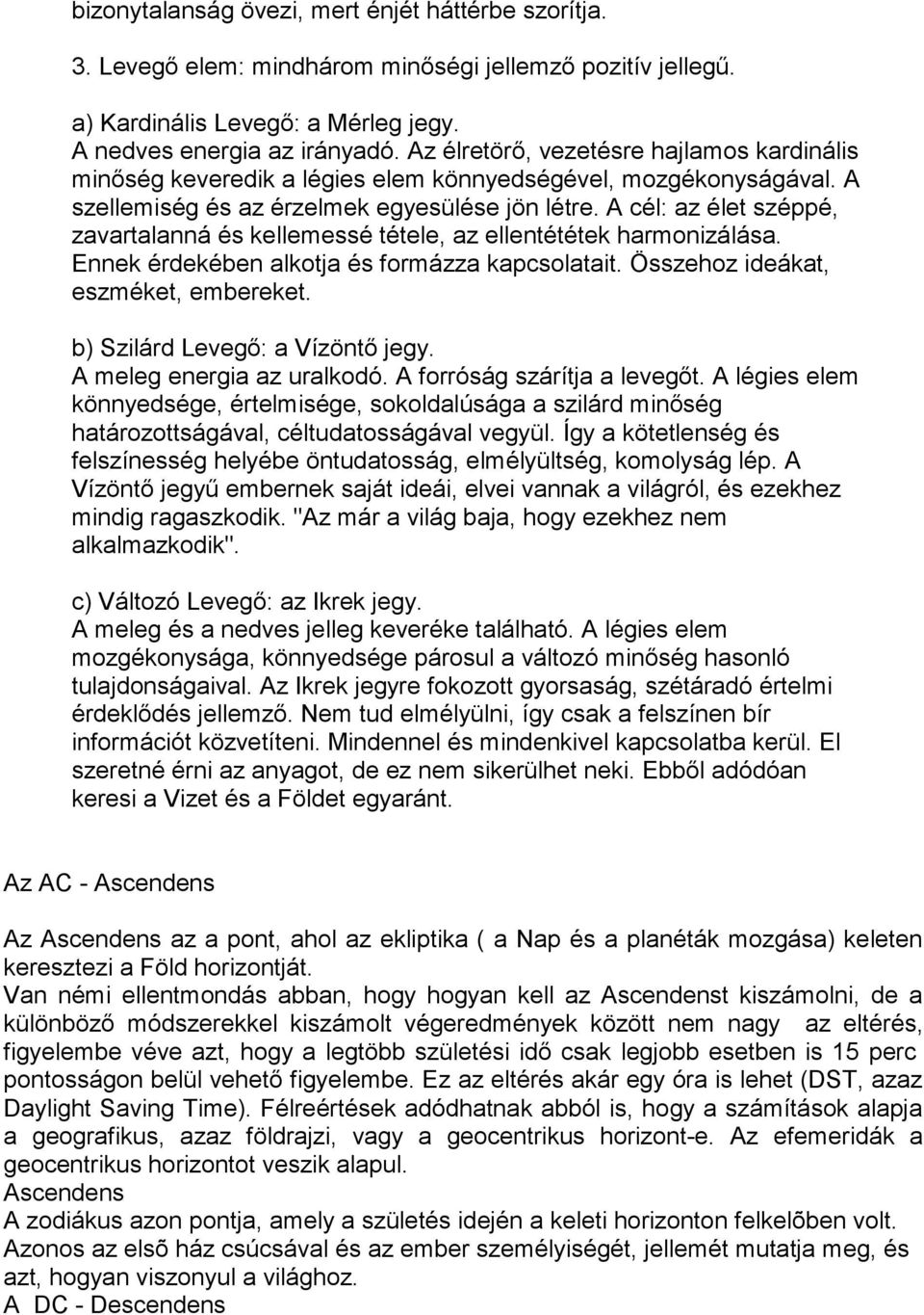 A cél: az élet széppé, zavartalanná és kellemessé tétele, az ellentététek harmonizálása. Ennek érdekében alkotja és formázza kapcsolatait. Összehoz ideákat, eszméket, embereket.