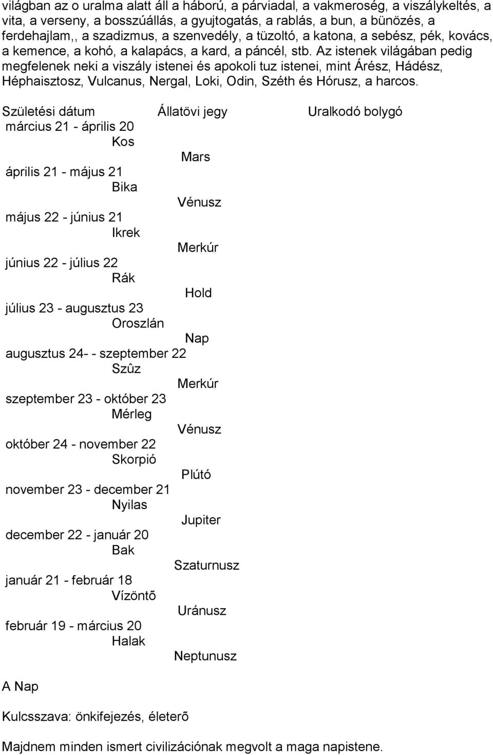 Az istenek világában pedig megfelenek neki a viszály istenei és apokoli tuz istenei, mint Árész, Hádész, Héphaisztosz, Vulcanus, Nergal, Loki, Odin, Széth és Hórusz, a harcos.