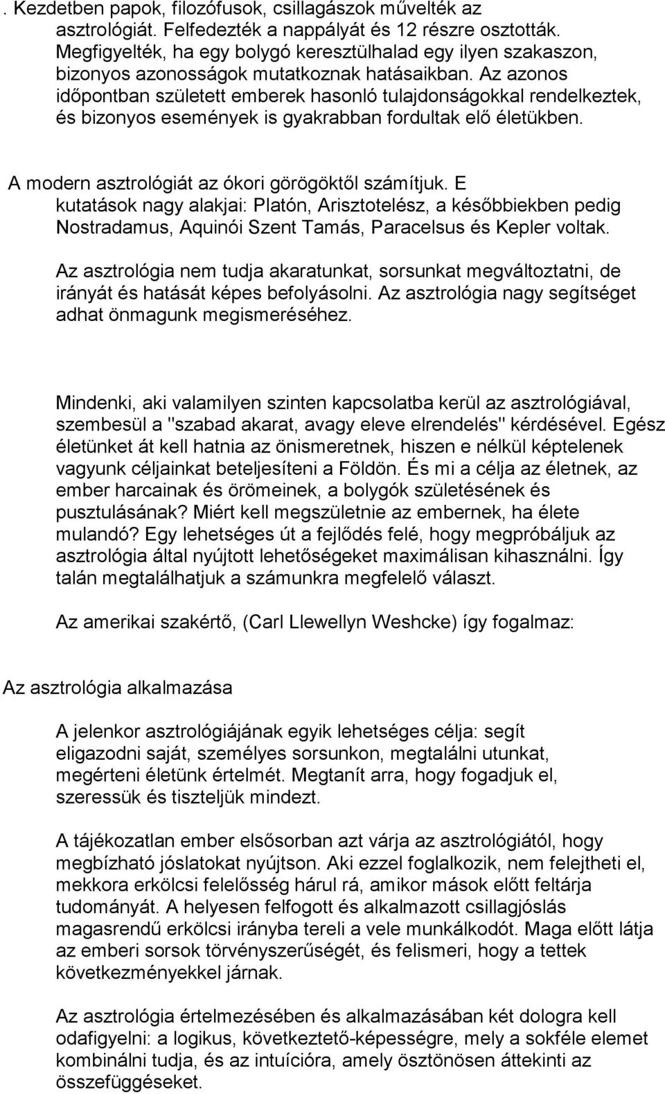 Az azonos időpontban született emberek hasonló tulajdonságokkal rendelkeztek, és bizonyos események is gyakrabban fordultak elő életükben. A modern asztrológiát az ókori görögöktől számítjuk.