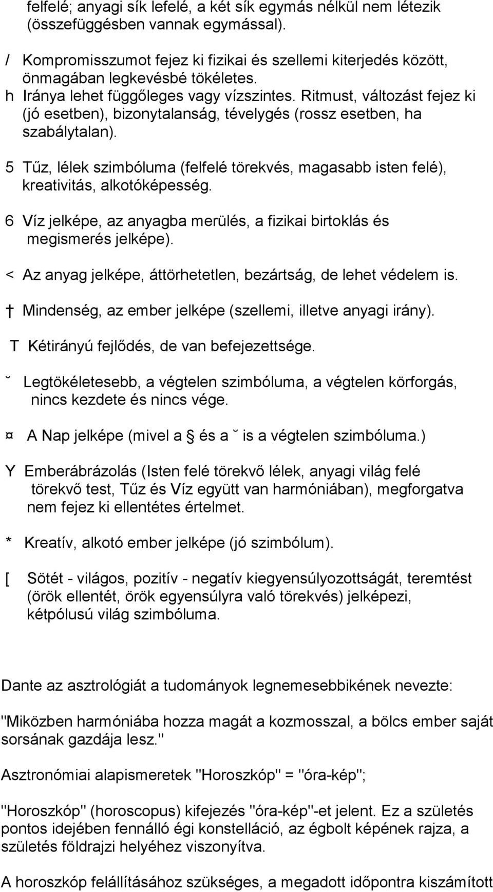 5 Tűz, lélek szimbóluma (felfelé törekvés, magasabb isten felé), kreativitás, alkotóképesség. 6 Víz jelképe, az anyagba merülés, a fizikai birtoklás és megismerés jelképe).