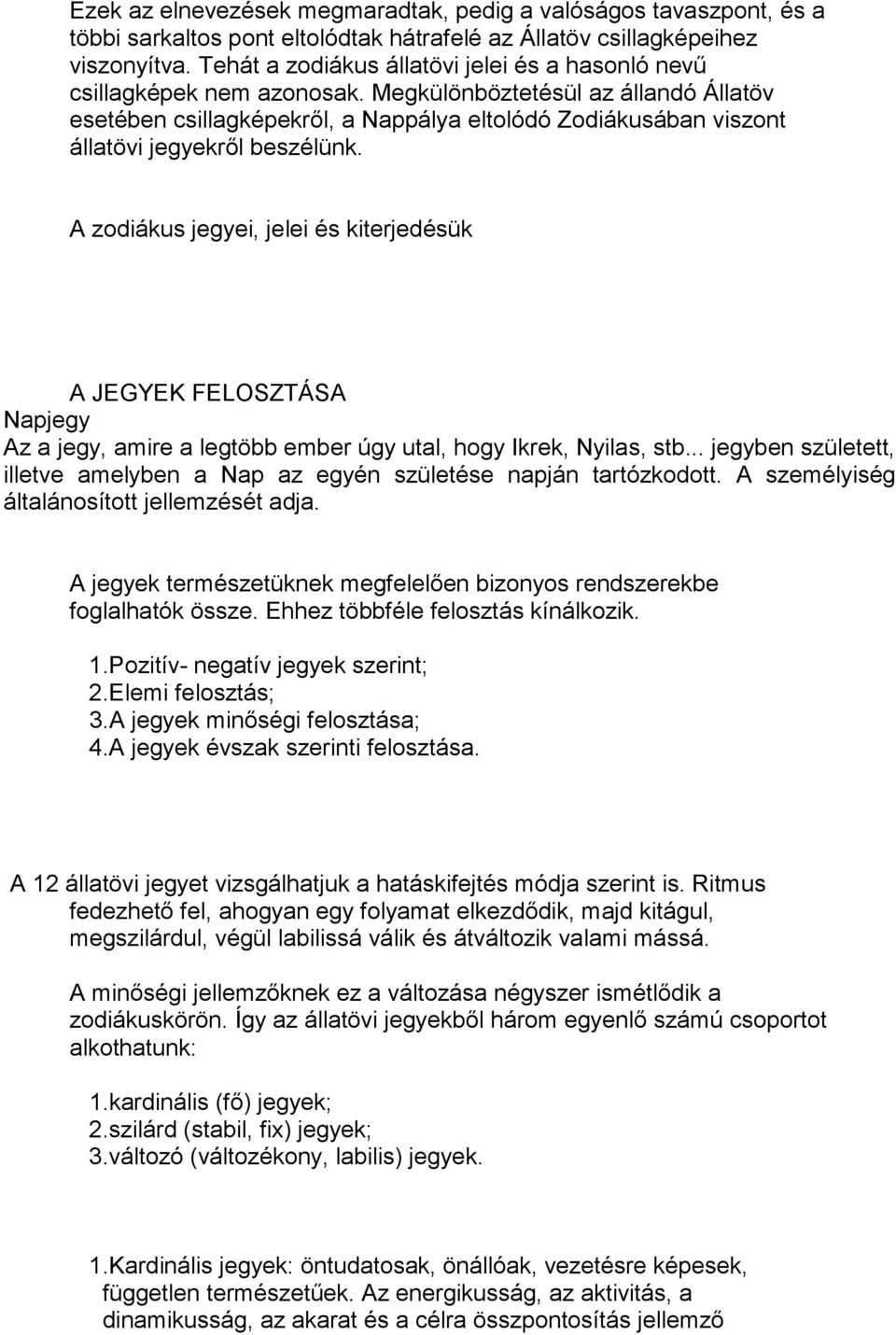 Megkülönböztetésül az állandó Állatöv esetében csillagképekről, a Nappálya eltolódó Zodiákusában viszont állatövi jegyekről beszélünk.