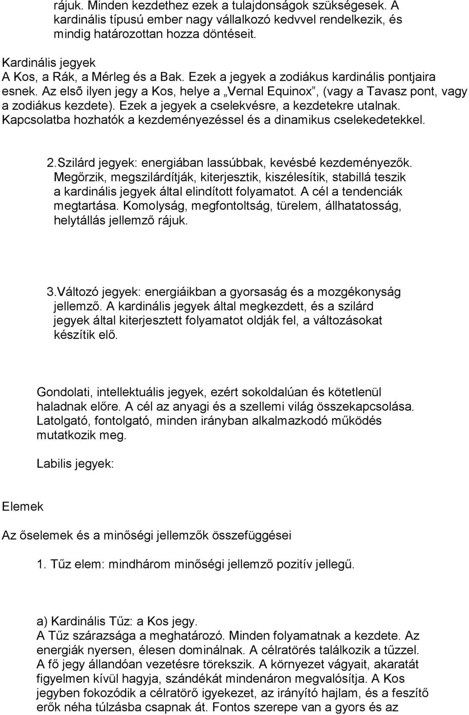 Ezek a jegyek a cselekvésre, a kezdetekre utalnak. Kapcsolatba hozhatók a kezdeményezéssel és a dinamikus cselekedetekkel. 2.Szilárd jegyek: energiában lassúbbak, kevésbé kezdeményezők.