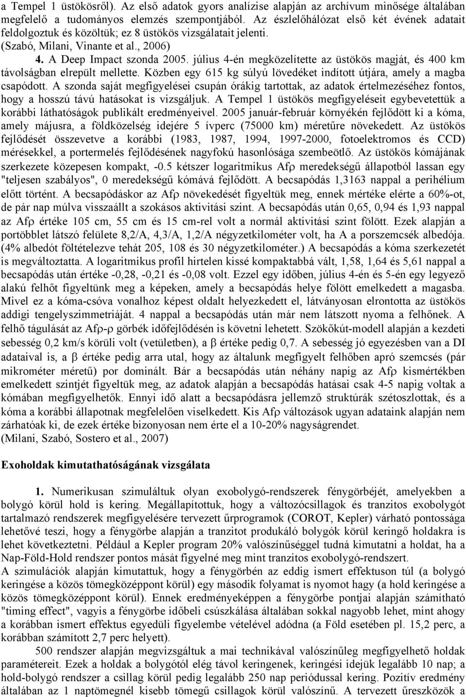 július 4-én megközelítette az üstökös magját, és 400 km távolságban elrepült mellette. Közben egy 615 kg súlyú lövedéket indított útjára, amely a magba csapódott.