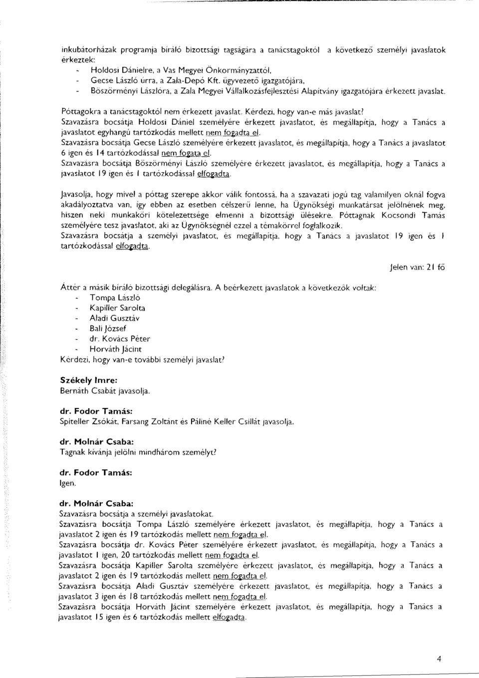 Kérdezi, hogy van-e más javaslat? Szavazásra bocsátja Holdosi Dániel személyére érkezett javaslatot, és megállapítja, hogy a Tanács a javaslatot egyhangú tartózkodás mellett nemfádta el.