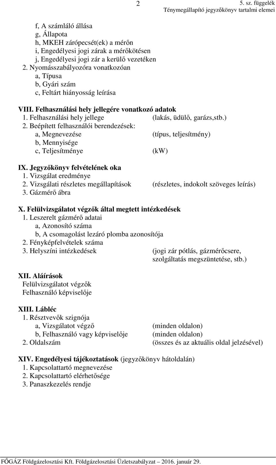 2. Nyomásszabályozóra vonatkozóan a, Típusa b, Gyári szám c, Feltárt hiányosság leírása VIII. Felhasználási hely jellegére vonatkozó adatok 1. Felhasználási hely jellege (lakás, üdülő, garázs,stb.) 2.