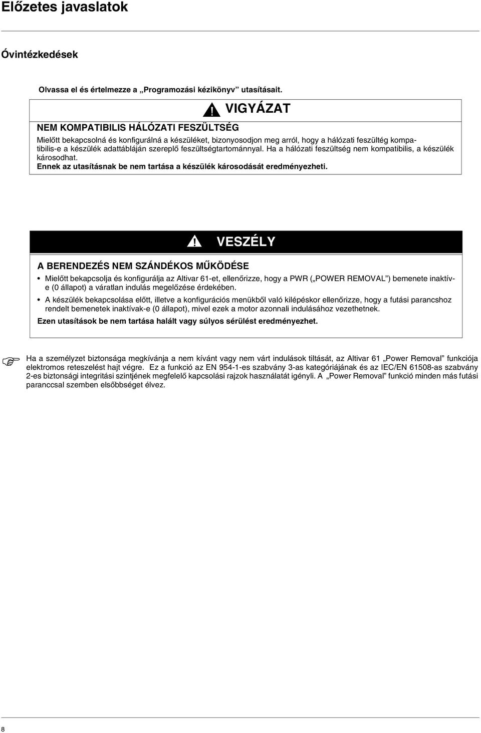 feszültségtartománnyal. Ha a hálózati feszültség nem kompatibilis, a készülék károsodhat. Ennek az utasításnak be nem tartása a készülék károsodását eredményezheti.