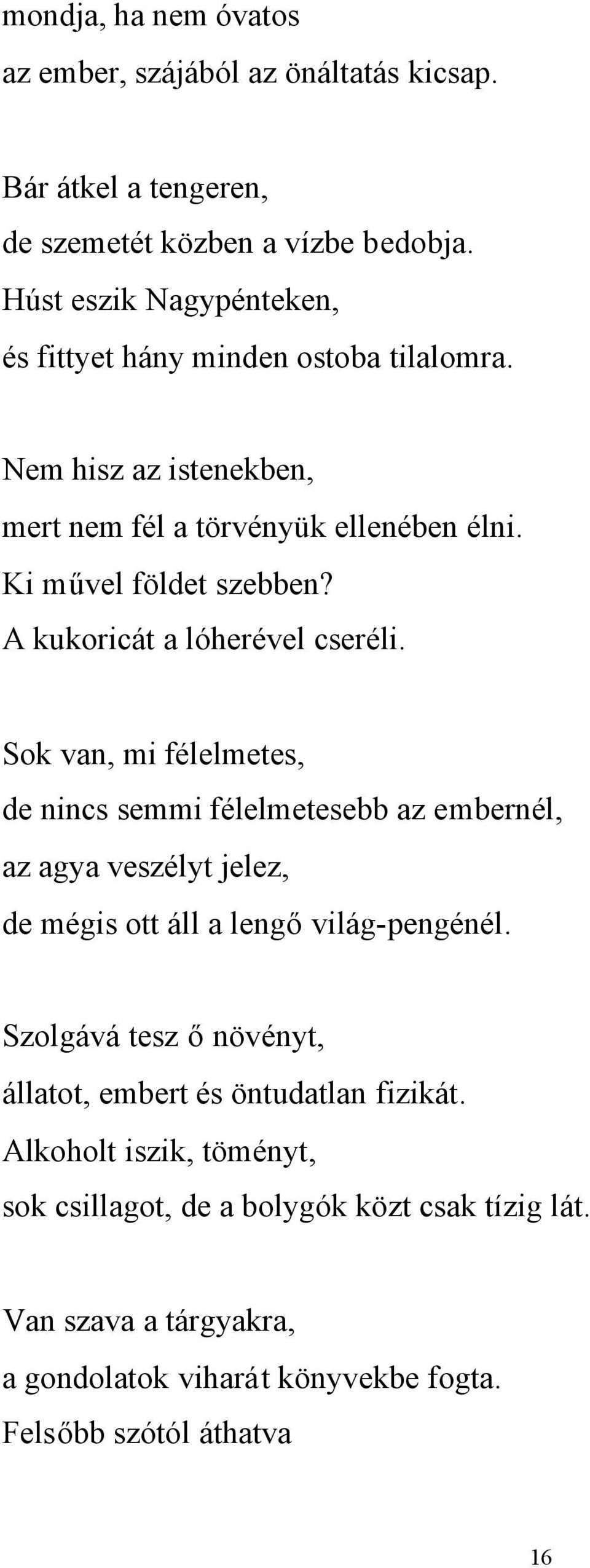 A kukoricát a lóherével cseréli. Sok van, mi félelmetes, de nincs semmi félelmetesebb az embernél, az agya veszélyt jelez, de mégis ott áll a lengővilág-pengénél.