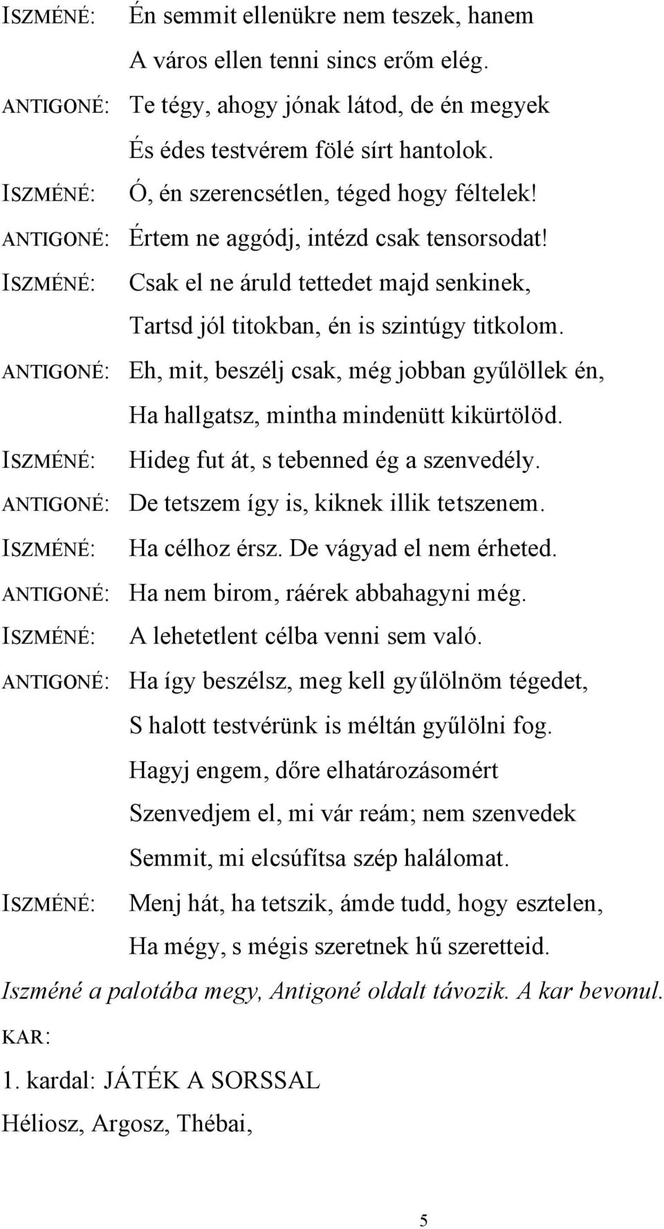 ANTIGONÉ: Eh, mit, beszélj csak, még jobban gyűlöllek én, Ha hallgatsz, mintha mindenütt kikürtölöd. ISZMÉNÉ: Hideg fut át, s tebenned ég a szenvedély.