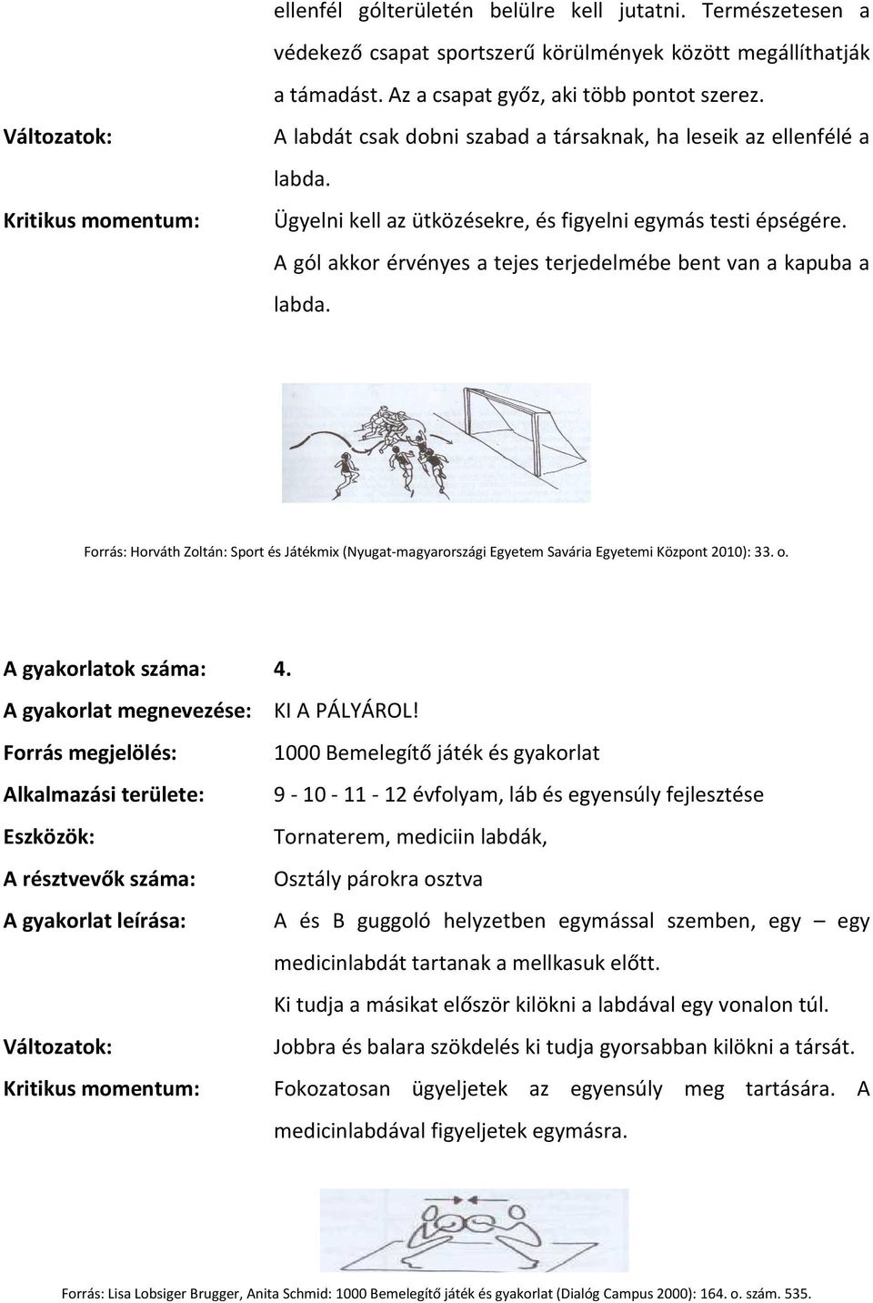 A gól akkor érvényes a tejes terjedelmébe bent van a kapuba a labda. Forrás: Horváth Zoltán: Sport és Játékmix (Nyugat-magyarországi Egyetem Savária Egyetemi Központ 2010): 33. o.