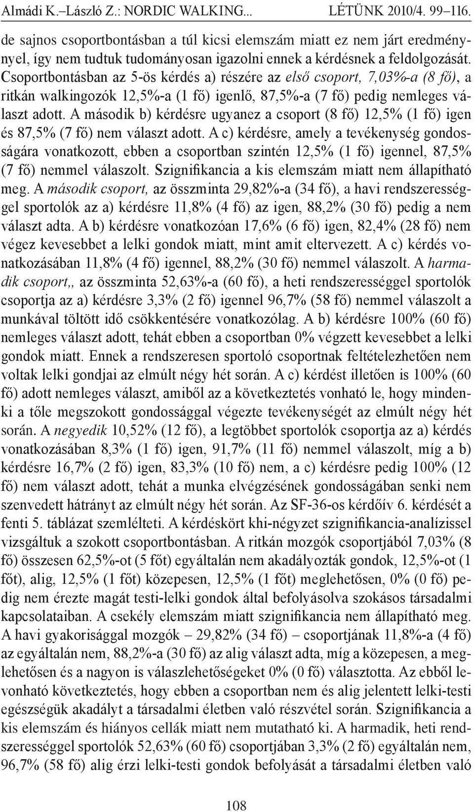 A második b) kérdésre ugyanez a csoport (8 fő) 12,5% (1 fő) igen és 87,5% (7 fő) nem választ adott.