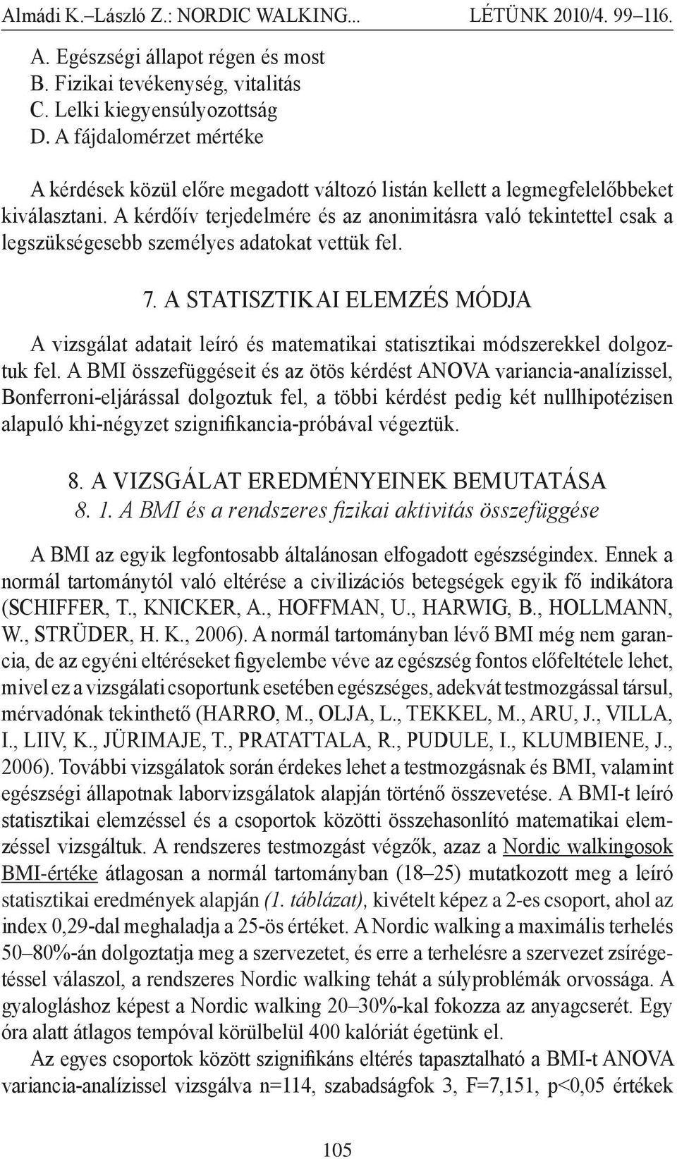 A kérdőív terjedelmére és az anonimitásra való tekintettel csak a legszükségesebb személyes adatokat vettük fel. 7.