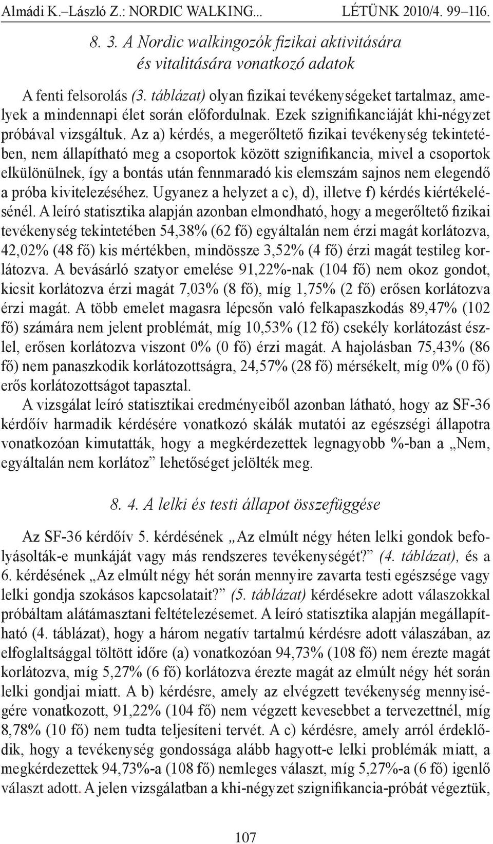 Az a) kérdés, a megerőltető fizikai tevékenység tekintetében, nem állapítható meg a csoportok között szignifikancia, mivel a csoportok elkülönülnek, így a bontás után fennmaradó kis elemszám sajnos