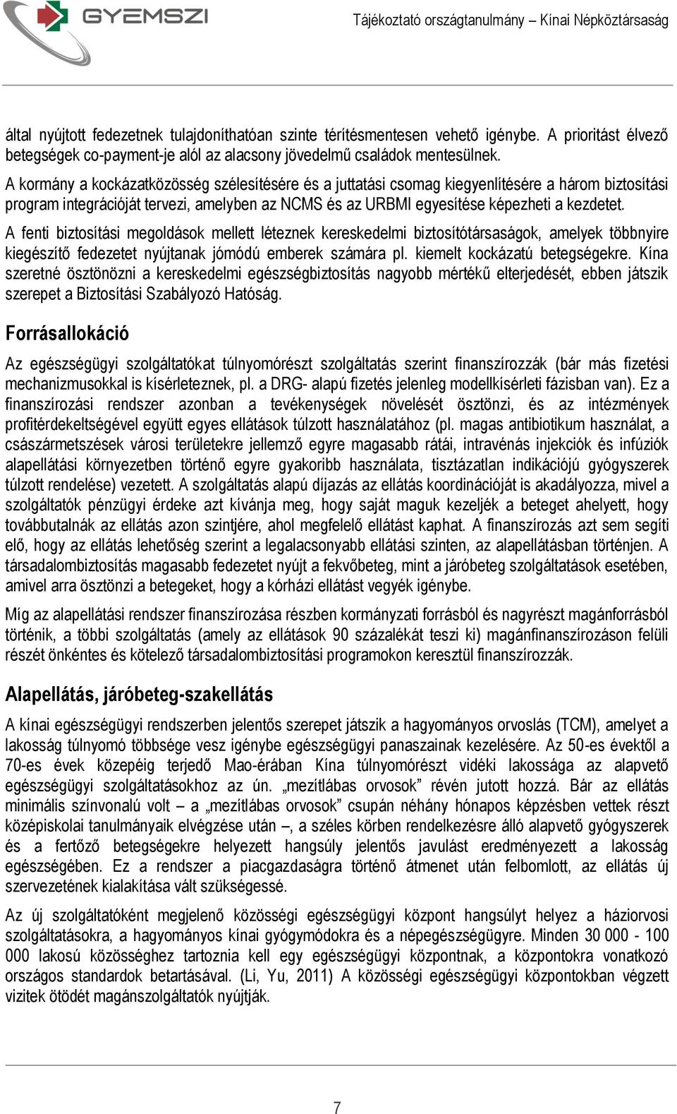 A fenti biztosítási megoldások mellett léteznek kereskedelmi biztosítótársaságok, amelyek többnyire kiegészítő fedezetet nyújtanak jómódú emberek számára pl. kiemelt kockázatú betegségekre.