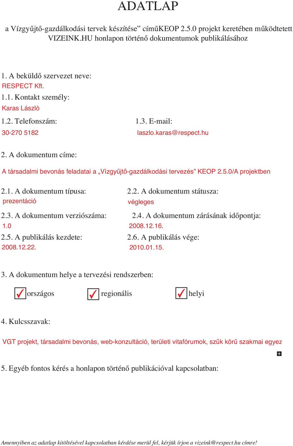 2. A dokumentum státusza: prezentáció végleges 2.3. A dokumentum verziószáma: 2.4. A dokumentum zárásának id pontja: 1.0 2008.12.16. 2.5. A publikálás kezdete: 2.6. A publikálás vége: 2008.12.22.