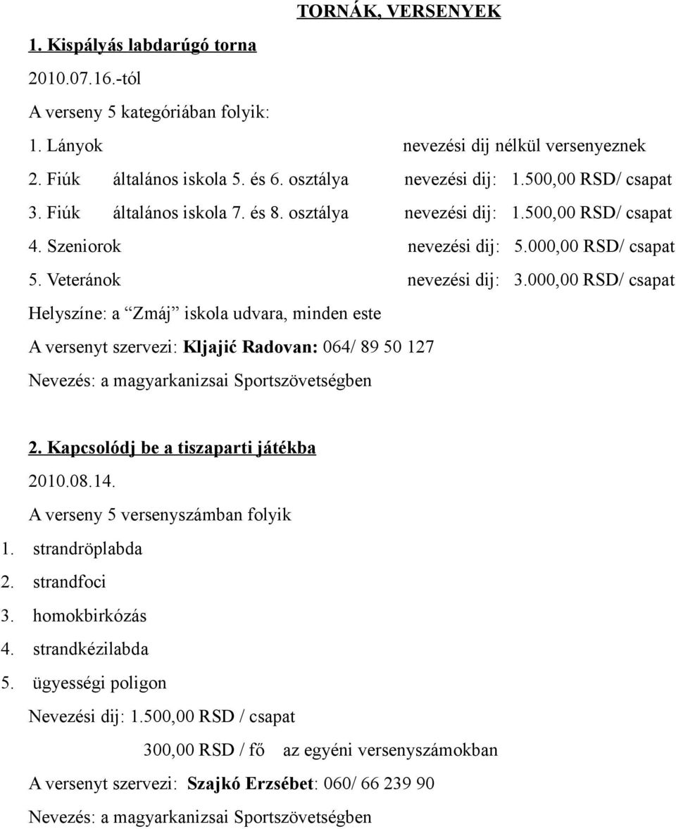 000,00 RSD/ csapat Helyszíne: a Zmáj iskola udvara, minden este A versenyt szervezi: Kljajić Radovan: 064/ 89 50 127 Nevezés: a magyarkanizsai Sportszövetségben 2.