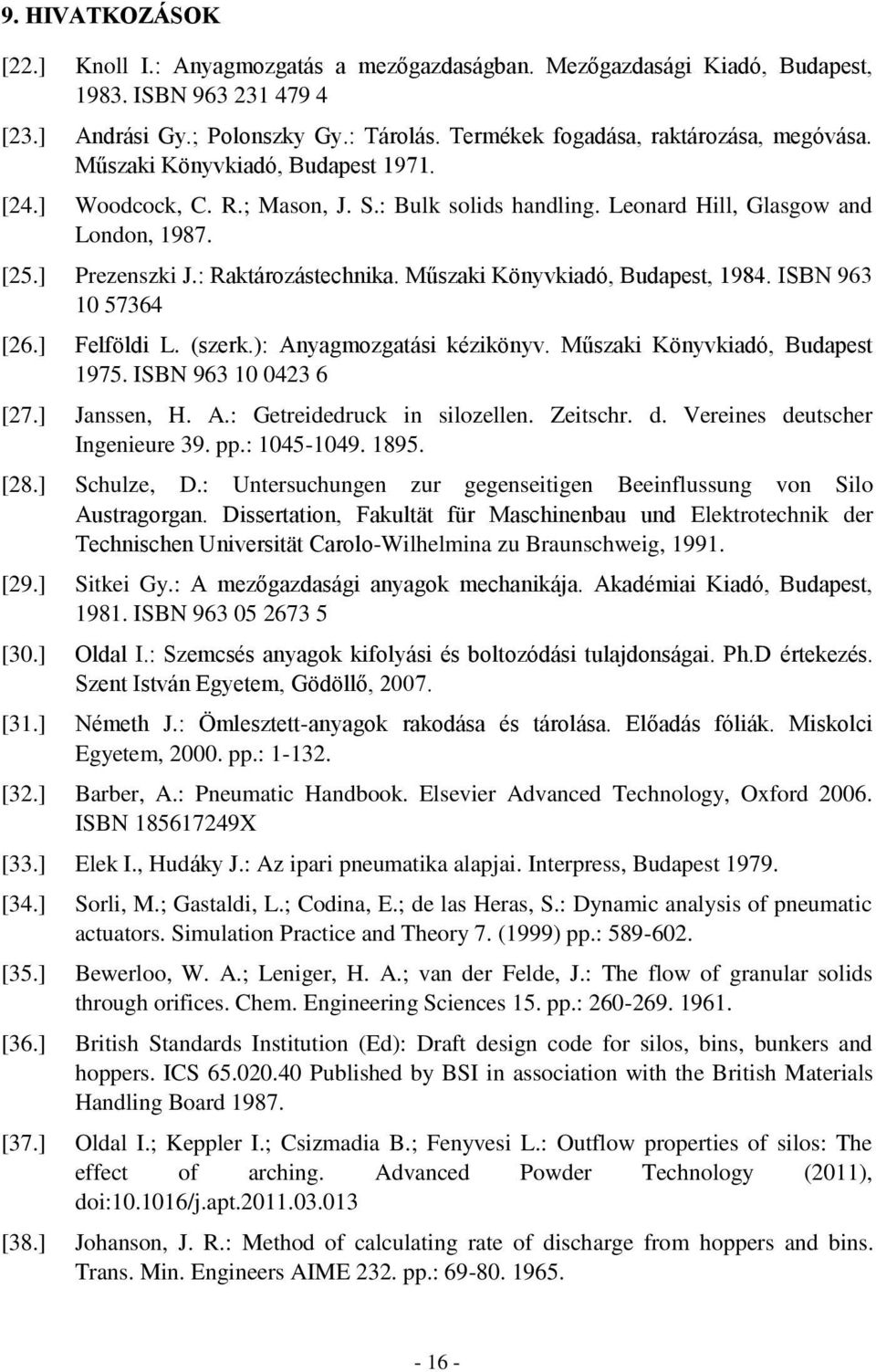 : Raktározástechnika. Műszaki Könyvkiadó, Budapest, 1984. ISBN 963 10 57364 [26.] Felföldi L. (szerk.): Anyagmozgatási kézikönyv. Műszaki Könyvkiadó, Budapest 1975. ISBN 963 10 0423 6 [27.