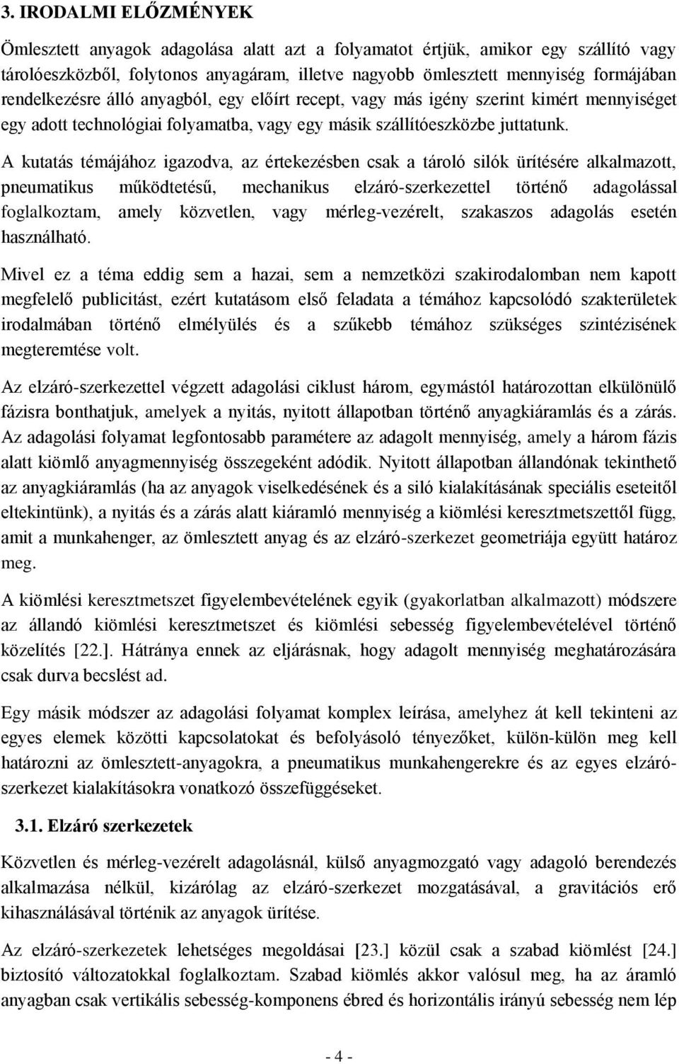 A kutatás témájához igazodva, az értekezésben csak a tároló silók ürítésére alkalmazott, pneumatikus működtetésű, mechanikus elzáró-szerkezettel történő adagolással foglalkoztam, amely közvetlen,