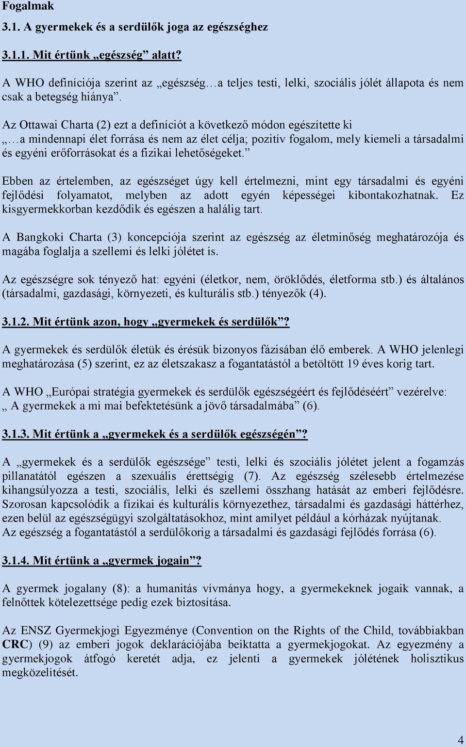 Az Ottawai Charta (2) ezt a definíciót a következő módon egészítette ki a mindennapi élet forrása és nem az élet célja; pozitív fogalom, mely kiemeli a társadalmi és egyéni erőforrásokat és a fizikai