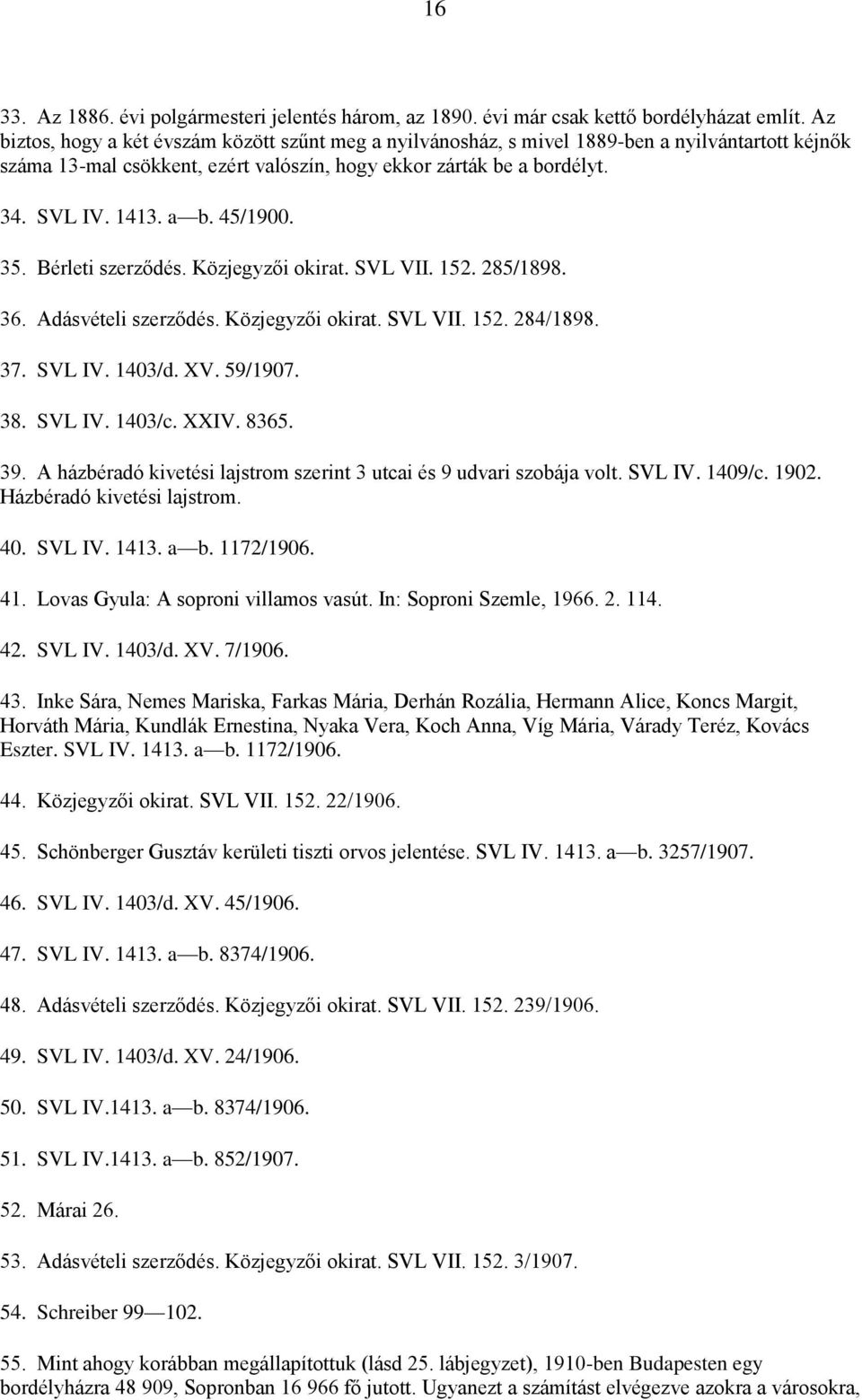 35. Bérleti szerződés. Közjegyzői okirat. SVL VII. 152. 285/1898. 36. Adásvételi szerződés. Közjegyzői okirat. SVL VII. 152. 284/1898. 37. SVL IV. 1403/d. XV. 59/1907. 38. SVL IV. 1403/c. XXIV. 8365.