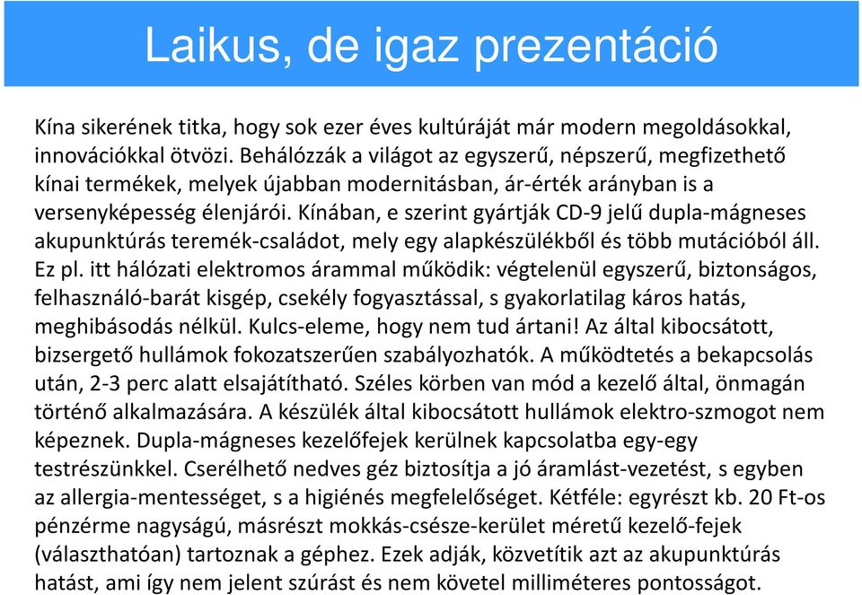 Kínában, e szerint gyártják CD-9 jelű dupla-mágneses akupunktúrás teremék-családot, mely egy alapkészülékből és több mutációból áll. Ez pl.