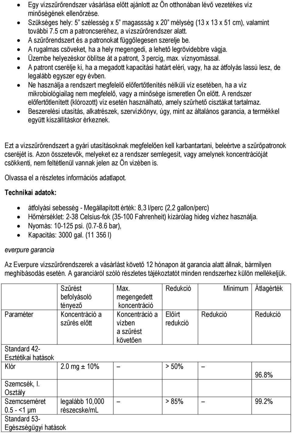 Üzembe helyezéskor öblítse át a patront, 3 percig, max. víznyomással. A patront cserélje ki, ha a megadott kapacitási határt eléri, vagy, ha az átfolyás lassú lesz, de legalább egyszer egy évben.