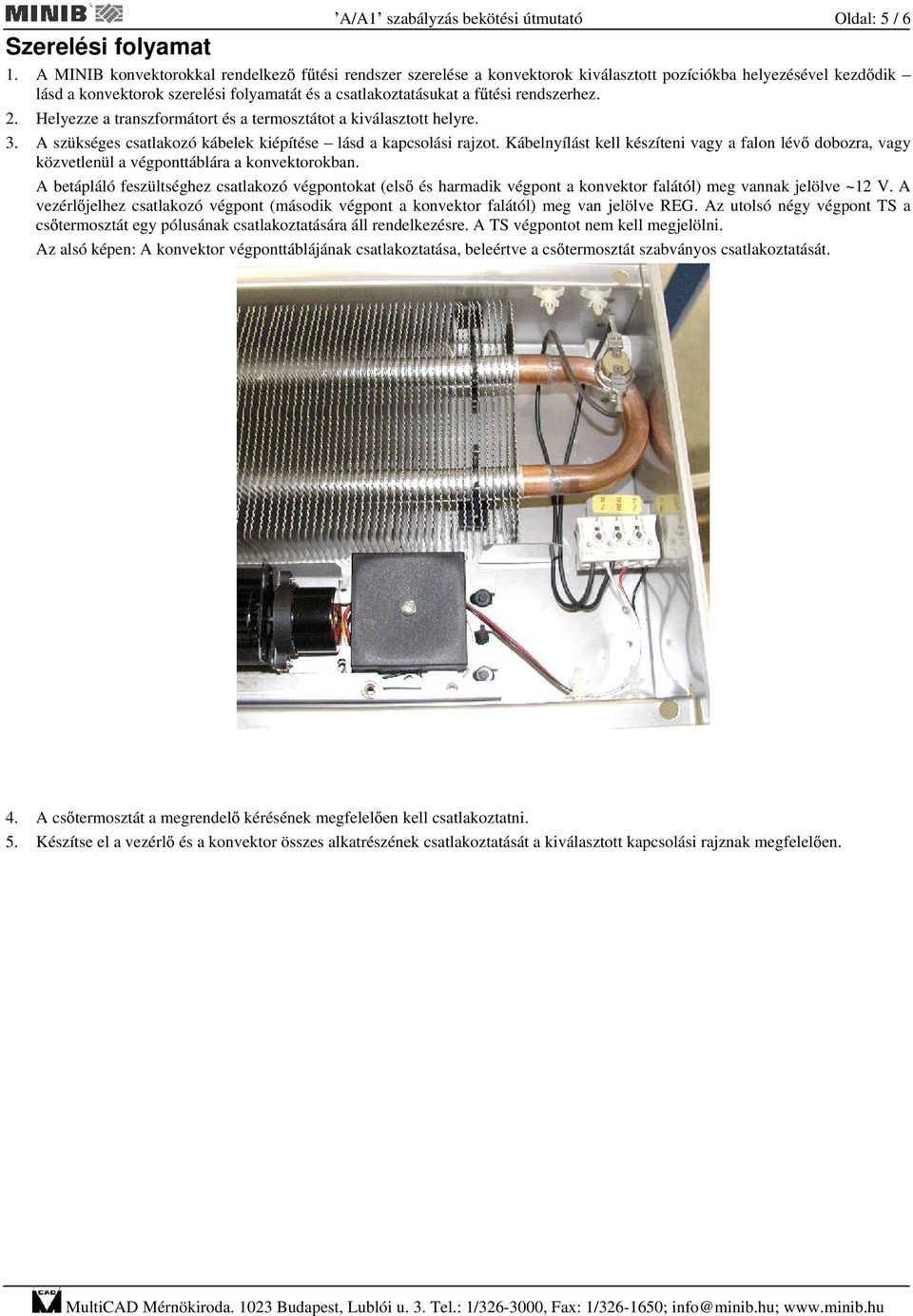 rendszerhez. 2. Helyezze a transzformátort és a termosztátot a kiválasztott helyre. 3. A szükséges csatlakozó kábelek kiépítése lásd a kapcsolási rajzot.