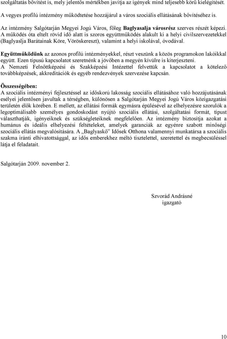 A működés óta eltelt rövid idő alatt is szoros együttműködés alakult ki a helyi civilszervezetekkel (Baglyaslja Barátainak Köre, Vöröskereszt), valamint a helyi iskolával, óvodával.