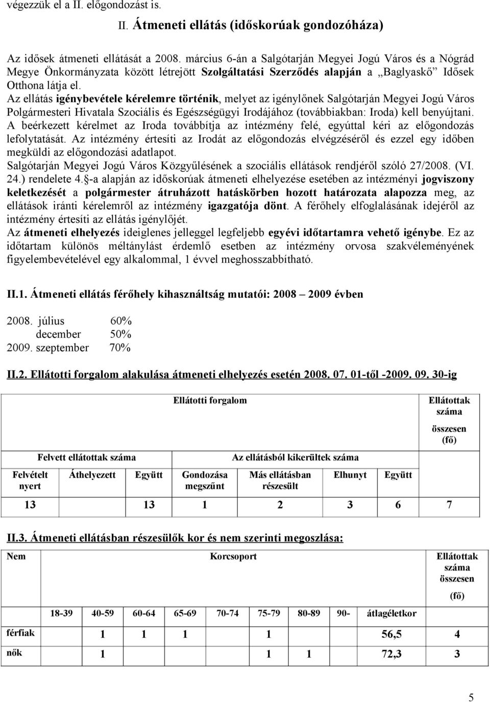 Az ellátás igénybevétele kérelemre történik, melyet az igénylőnek Salgótarján Megyei Jogú Város Polgármesteri Hivatala Szociális és Egészségügyi Irodájához (továbbiakban: Iroda) kell benyújtani.