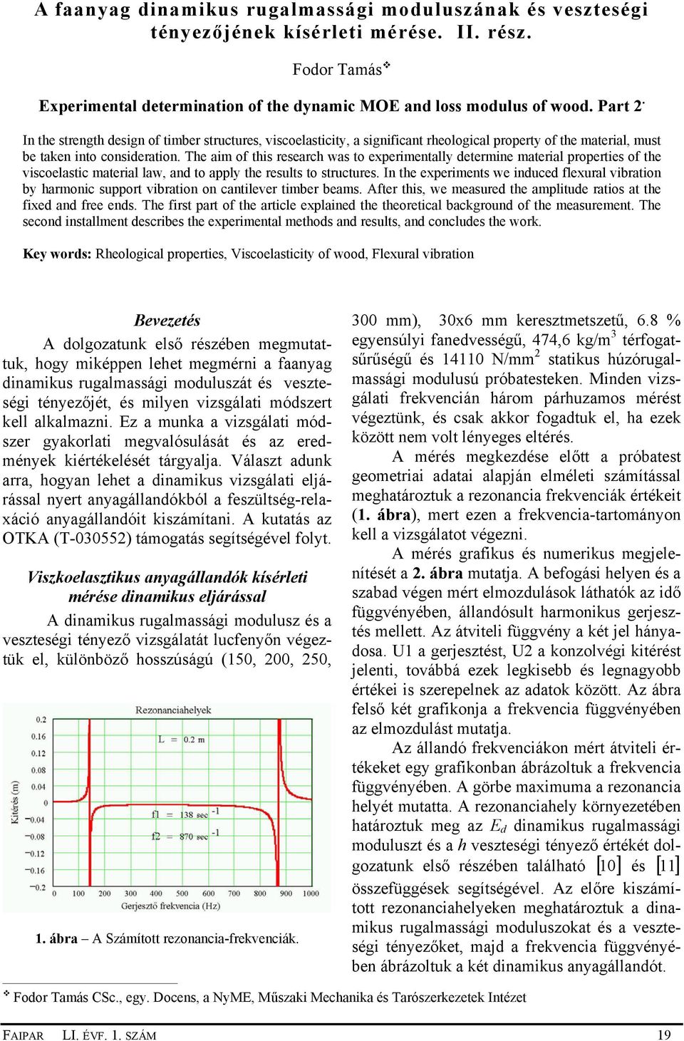 The aim of this research was to experimentally determine material properties of the viscoelastic material law, and to apply the results to structures.