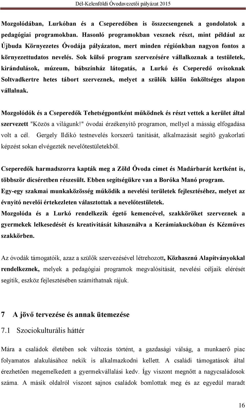 Sok külső program szervezésére vállalkoznak a testületek, kirándulások, múzeum, bábszínház látogatás, a Lurkó és Cseperedő ovisoknak Soltvadkertre hetes tábort szerveznek, melyet a szülők külön