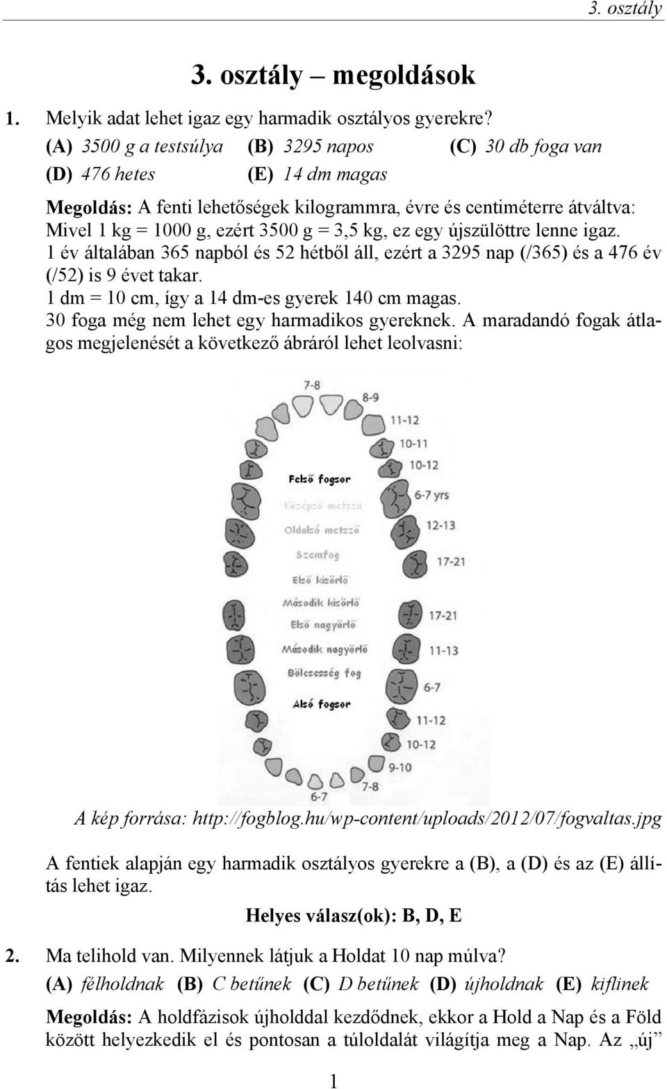 3,5 kg, ez egy újszülöttre lenne igaz. 1 év általában 365 napból és 52 hétből áll, ezért a 3295 nap (/365) és a 476 év (/52) is 9 évet takar. 1 dm = 10 cm, így a 14 dm-es gyerek 140 cm magas.