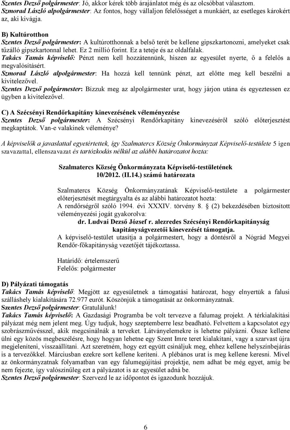 B) Kultúrotthon Szentes Dezső polgármester: A kultúrotthonnak a belső terét be kellene gipszkartonozni, amelyeket csak tűzálló gipszkartonnal lehet. Ez 2 millió forint. Ez a teteje és az oldalfalak.