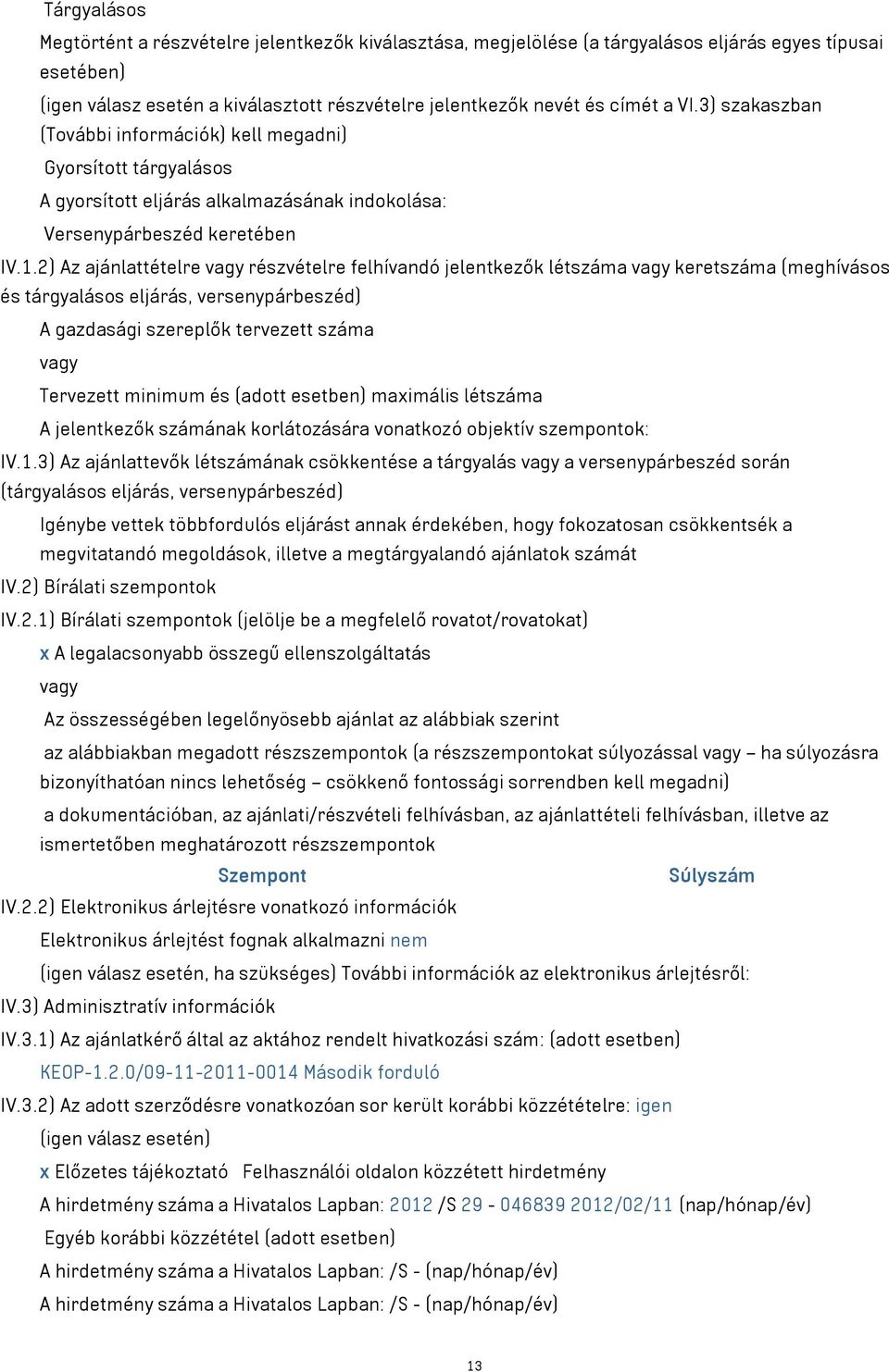 2) Az ajánlattételre vagy részvételre felhívandó jelentkezők létszáma vagy keretszáma (meghívásos és tárgyalásos eljárás, versenypárbeszéd) A gazdasági szereplők tervezett száma vagy Tervezett