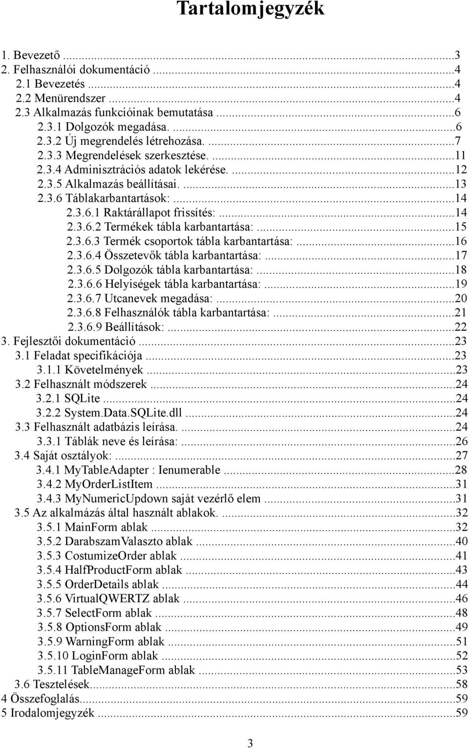 ..15 2.3.6.3 Termék csoportok tábla karbantartása:...16 2.3.6.4 Összetevők tábla karbantartása:...17 2.3.6.5 Dolgozók tábla karbantartása:...18 2.3.6.6 Helyiségek tábla karbantartása:...19 2.3.6.7 Utcanevek megadása:.