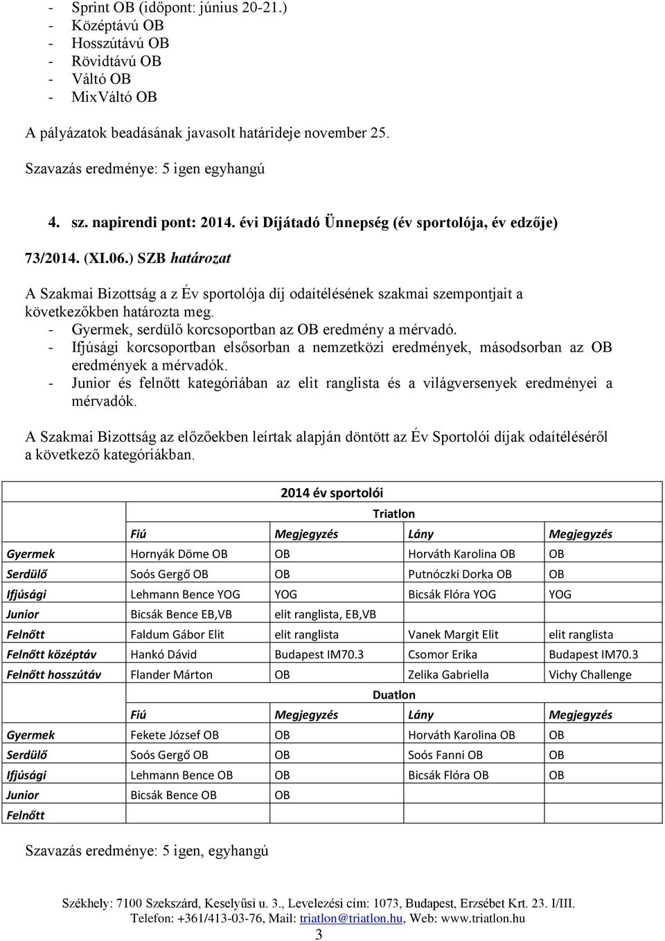 ) SZB határozat A Szakmai Bizottság a z Év sportolója díj odaítélésének szakmai szempontjait a következőkben határozta meg. - Gyermek, serdülő korcsoportban az OB eredmény a mérvadó.