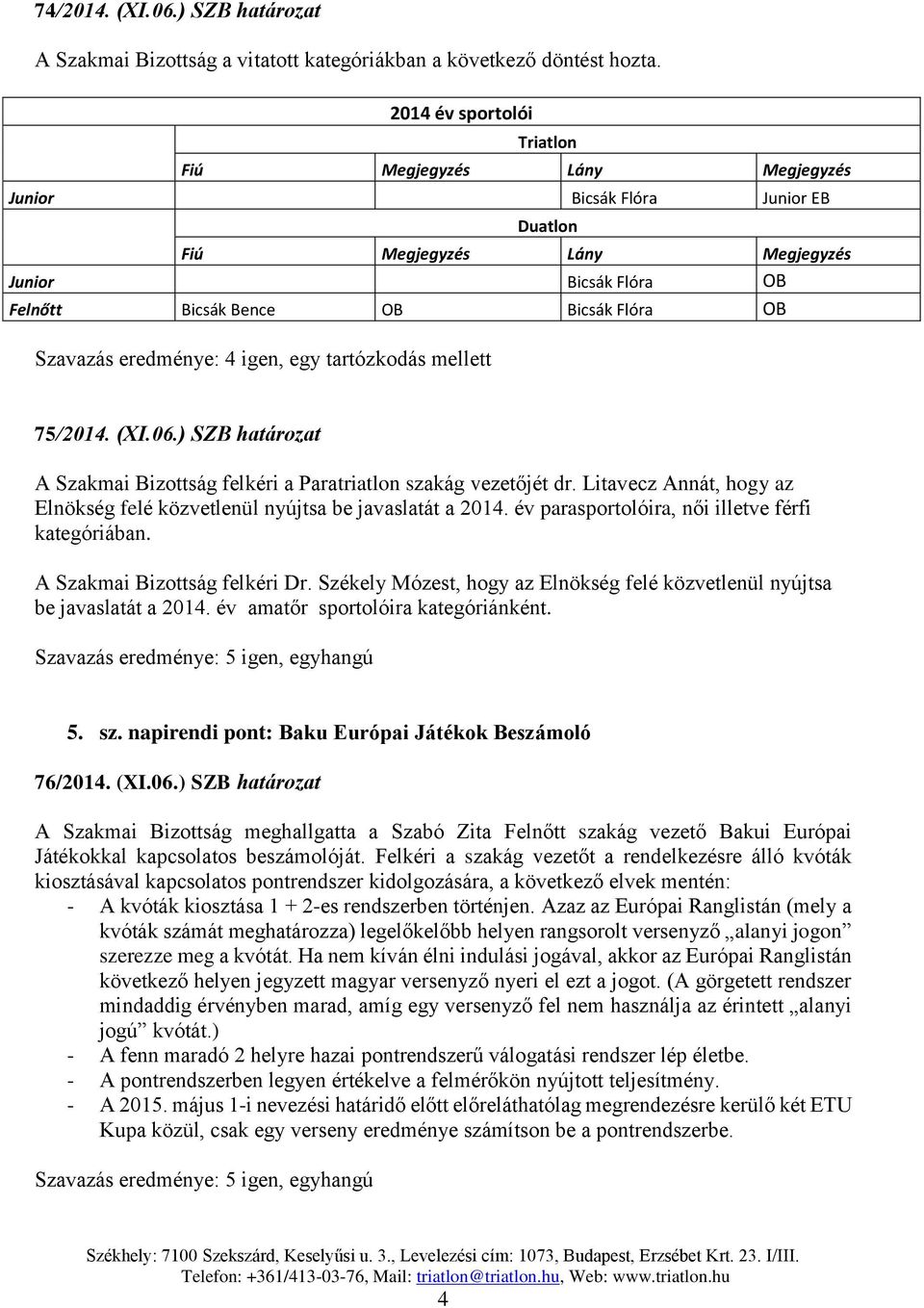 ) SZB határozat A Szakmai Bizottság felkéri a Paratriatlon szakág vezetőjét dr. Litavecz Annát, hogy az Elnökség felé közvetlenül nyújtsa be javaslatát a 2014.