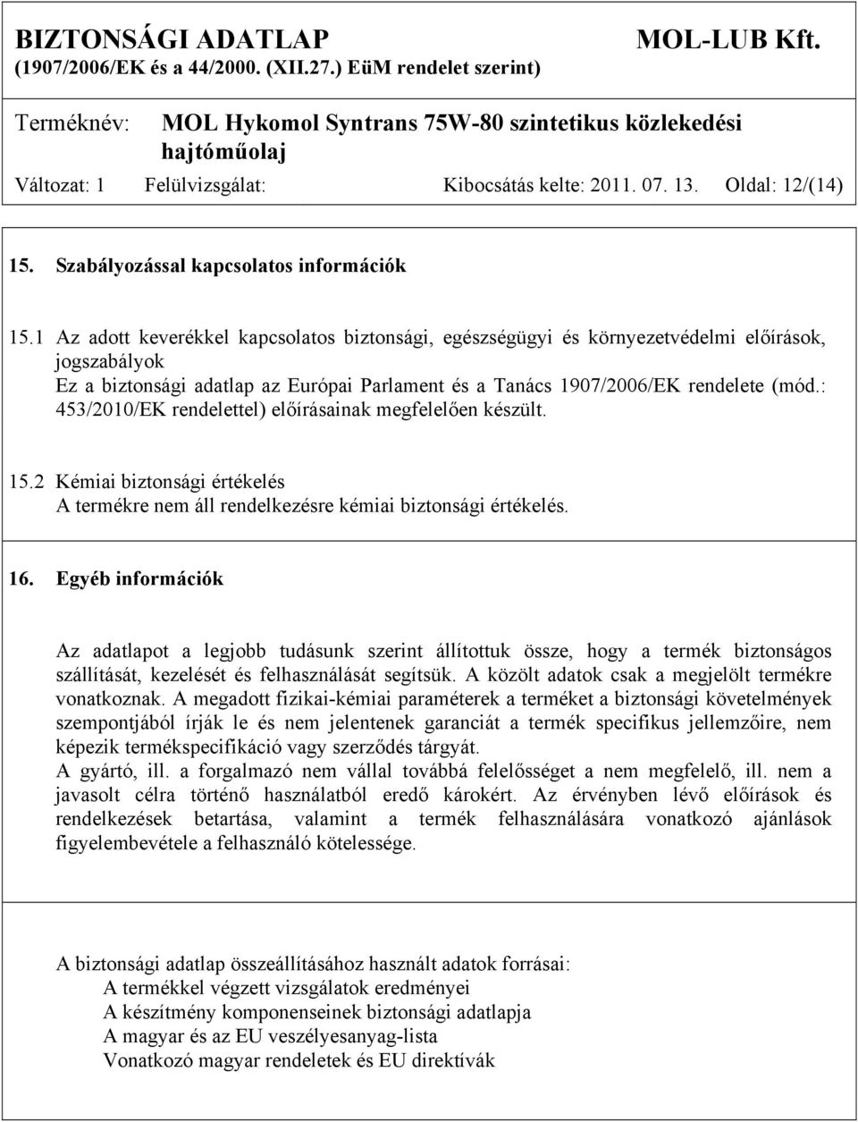 : 453/2010/EK rendelettel) előírásainak megfelelően készült. 15.2 Kémiai biztonsági értékelés A termékre nem áll rendelkezésre kémiai biztonsági értékelés. 16.