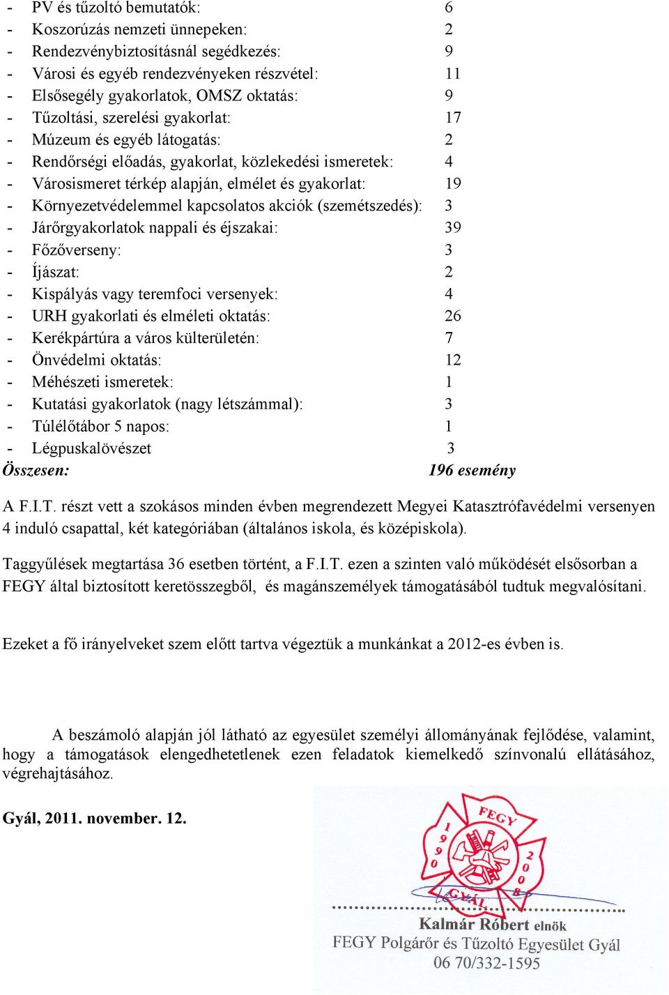 Környezetvédelemmel kapcsolatos akciók (szemétszedés): 3 - Járőrgyakorlatok nappali és éjszakai: 39 - Főzőverseny: 3 - Íjászat: 2 - Kispályás vagy teremfoci versenyek: 4 - URH gyakorlati és elméleti